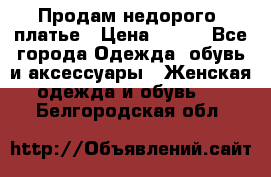 Продам недорого  платье › Цена ­ 900 - Все города Одежда, обувь и аксессуары » Женская одежда и обувь   . Белгородская обл.